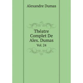 

Книга Théatre Complet De Alex. Dumas. Vol. 24. Александр Дюма