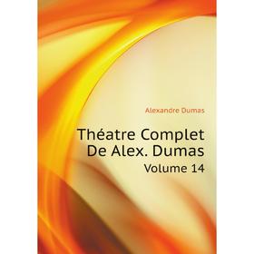 

Книга Théatre Complet De Alex. Dumas. Volume 14. Александр Дюма