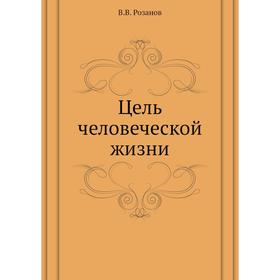 

Цель человеческой жизни. В. В. Розанов