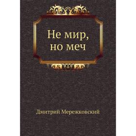 

Не мир, но меч. Д. С. Мережковский