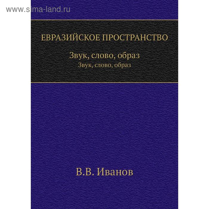 Евразийское пространство. Звук, слово, образ. В. В. Иванов