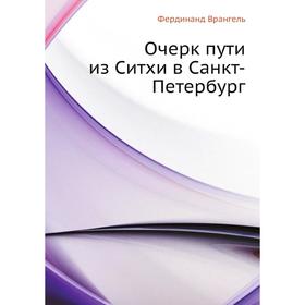 

Очерк пути из Ситхи в Санкт-Петербург. Ф. П. Врангель