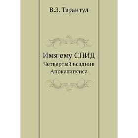 

Имя ему СПИД. Четвертый всадник Апокалипсиса. В. З. Тарантул