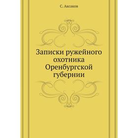 

Записки ружейного охотника Оренбургской губернии. С. Аксаков
