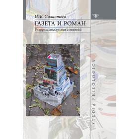 

Газета и роман. Риторика дискурсных смешений. И. В. Силантьев