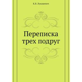 

Переписка трех подруг. К. В. Лукашевич