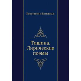 

Тишина. Лирические поэмы. К. Н. Батюшков