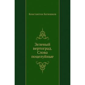 

Зеленый вертоград. Слова поцелуйные. К. Н. Батюшков