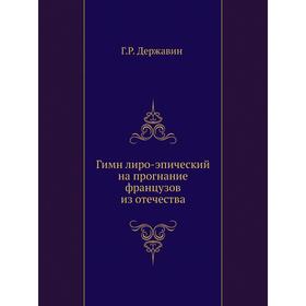 

Гимн лиро-эпический на прогнание французов из отечества. Г. Р. Державин