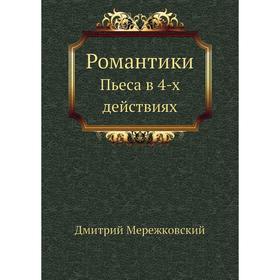 

Романтики. Пьеса в 4-х действиях. Д. С. Мережковский