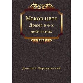 

Маков цвет. Драма в 4-х действиях. Д. С. Мережковский