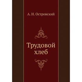 

Трудовой хлеб. А. Островский
