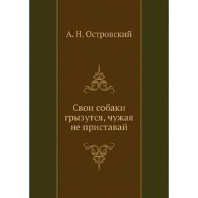 

Свои собаки грызутся, чужая не приставай. А. Островский