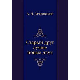 

Старый друг лучше новых двух. А. Островский