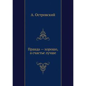 

Правда хорошо, а счастье лучше. А. Островский