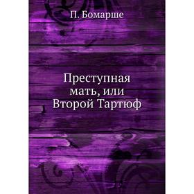 

Преступная мать, или Второй Тартюф. П. Бомарше