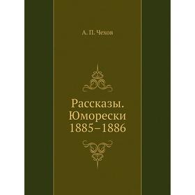 

Рассказы. Юморески. 1885–1886. А. П. Чехов