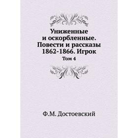 

Униженные и оскорбленные. Повести и рассказы 1862-1866. Игрок. Том 4. Ф. М. Достоевский