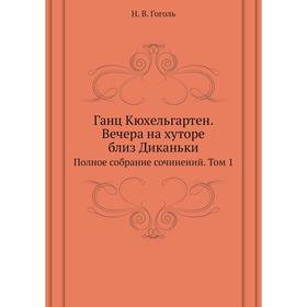 

Ганц Кюхельгартен. Вечера на хуторе близ Диканьки. Полное собрание сочинений. Том 1. Н. Гоголь