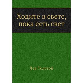 

Ходите в свете, пока есть свет. Л. Н. Толстой