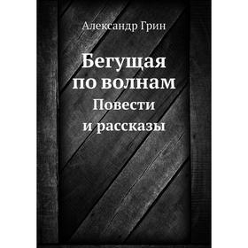 

Бегущая по волнам. Повести и рассказы. А. Грин