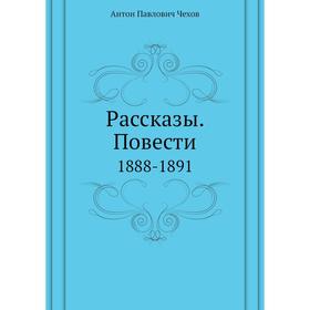 

Рассказы. Повести. 1888-1891. А. П. Чехов