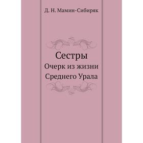 

Сестры. Очерк из жизни Среднего Урала. Д. Н. Мамин-Сибиряк
