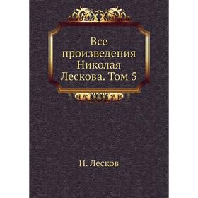 

Все произведения Николая Лескова. Том 5. Н. Лесков
