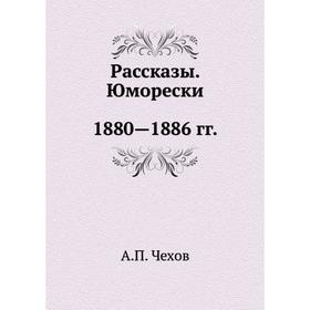 

Рассказы. Юморески. 1880-1886 гг. А. П. Чехов