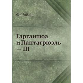 

Гаргантюа и Пантагрюэль - III. Ф. Рабле