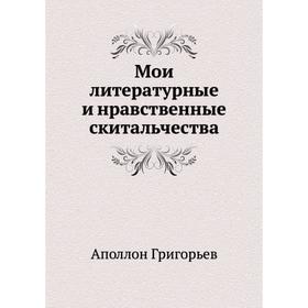 

Мои литературные и нравственные скитальчества. А. А. Григорьев