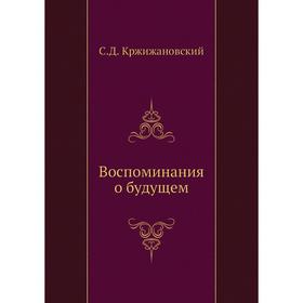 

Воспоминания о будущем. С. Кржижановский