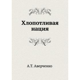 

Хлопотливая нация. Аркадий Аверченко