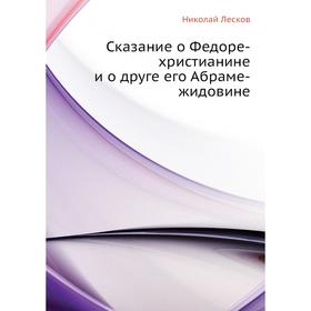 

Сказание о Федоре-христианине и о друге его Абраме-жидовине. Н. Лесков
