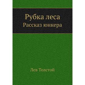 

Рубка леса. Рассказ юнкера. Л. Н. Толстой