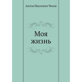 

Моя жизнь. А. П. Чехов
