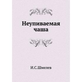 

Неупиваемая чаша. И. С. Шмелев