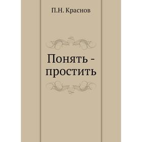 

Понять - простить. П. Н. Краснов