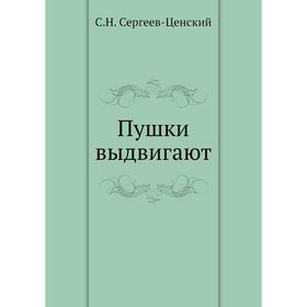 

Пушки выдвигают (Преображение России - 5). С. Н. Сергеев-Ценский