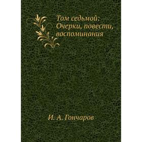 

Том седьмой: Очерки, повести, воспоминания. И. А. Гончаров