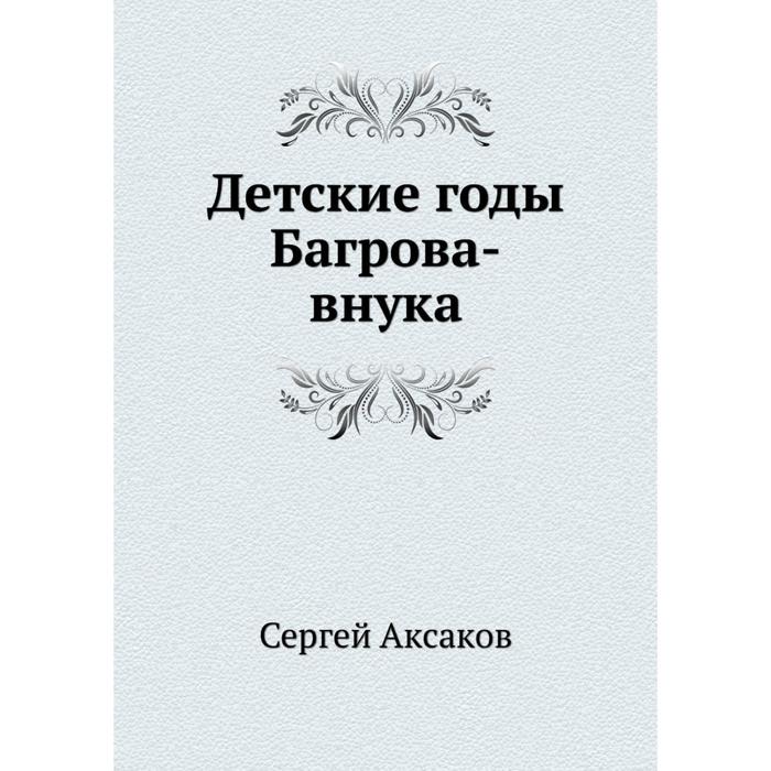 Детские годы багрова внука. Детские годы Багрова-внука Аксаков Сергей Тимофеевич книга. Детство Багрова внука. Аксаков детские годы. Аксаков детские года внука.