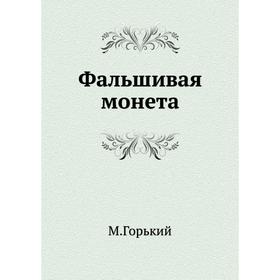 

Фальшивая монета. М. Горький