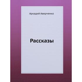 

Рассказы. Аркадий Аверченко