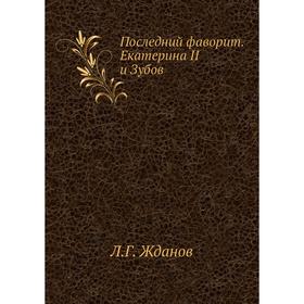 

Последний фаворит. Екатерина II и Зубов. Л. Г. Жданов