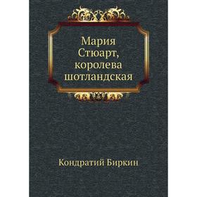 

Мария Стюарт, королева шотландская. К. Биркин