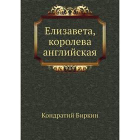 

Елизавета, королева английская. К. Биркин