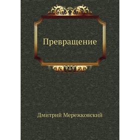 

Превращение. Д. С. Мережковский