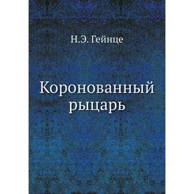

Коронованный рыцарь. Н. Э. Гейнце
