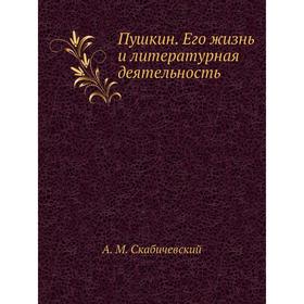 

Пушкин. Его жизнь и литературная деятельность. А. М. Скабичевский