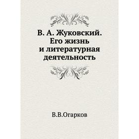 

В. А. Жуковский. Его жизнь и литературная деятельность. В. В. Огарков